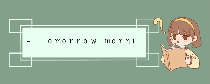 - Tomorrow morning I want to have a road t